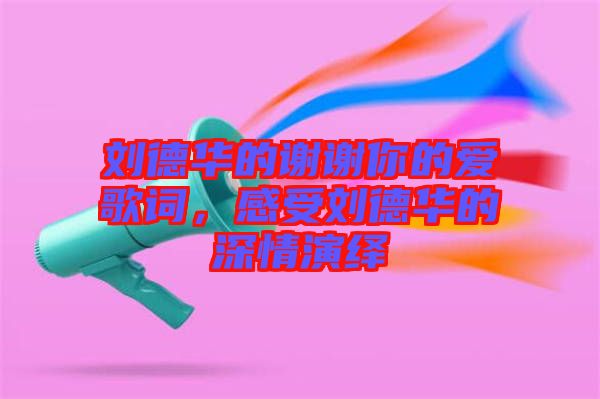 劉德華的謝謝你的愛歌詞,感受劉德華的深情演繹