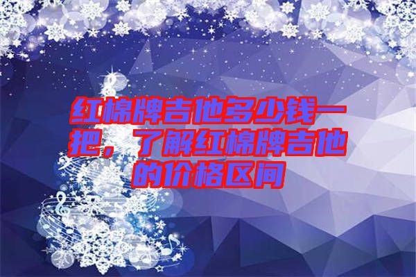 紅棉牌吉他多少錢一把,了解紅棉牌吉他的價(jià)格區(qū)間