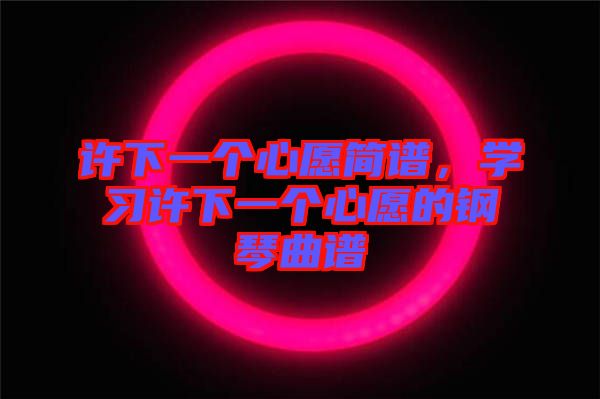 許下一個心愿簡譜,學習許下一個心愿的鋼琴曲譜