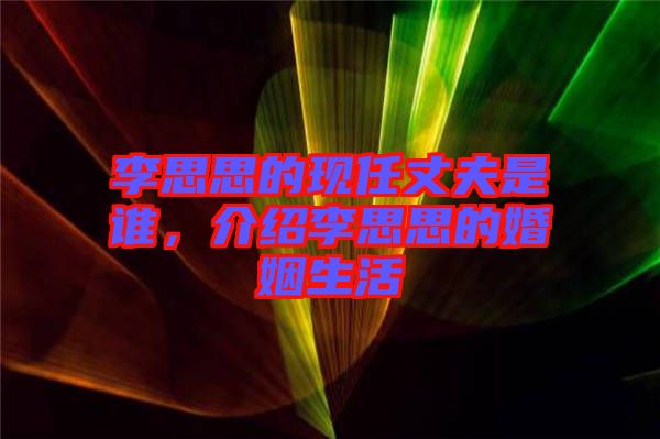 李思思的現任丈夫是誰,介紹李思思的婚姻生活