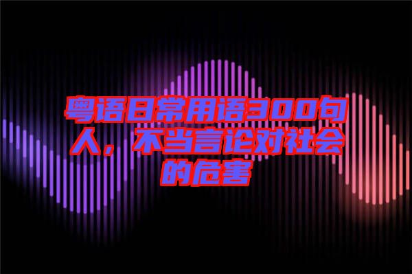 粵語日常用語300句人,不當言論對社會的危害