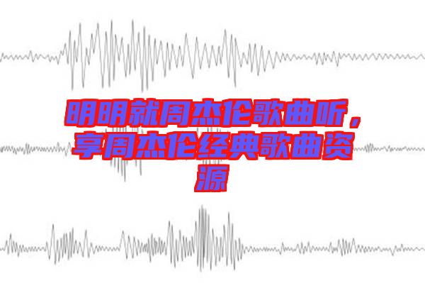 明明就周杰倫歌曲聽,享周杰倫經(jīng)典歌曲資源