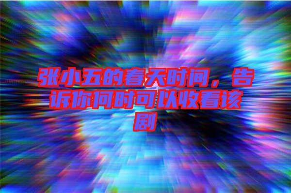 張小五的春天時間，告訴你何時可以收看該劇