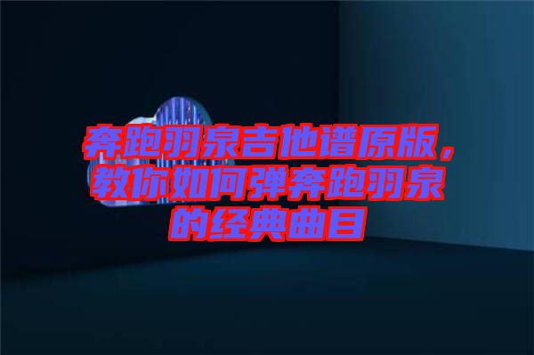奔跑羽泉吉他譜原版,教你如何彈奔跑羽泉的經典曲目