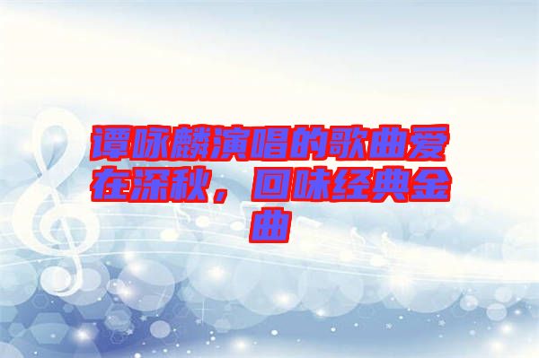 譚詠麟演唱的歌曲愛在深秋,回味經(jīng)典金曲