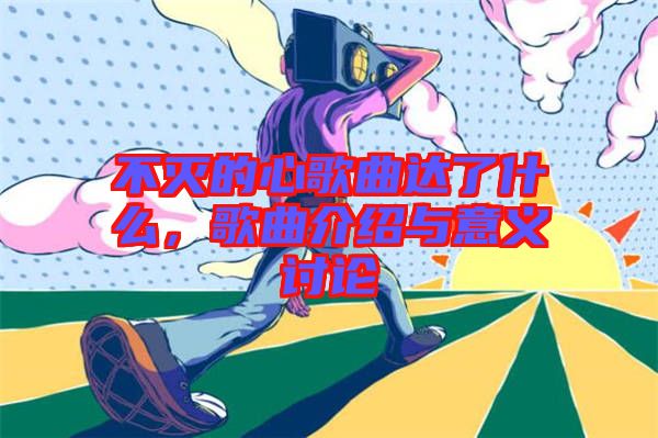 不滅的心歌曲達了什么,歌曲介紹與意義討論