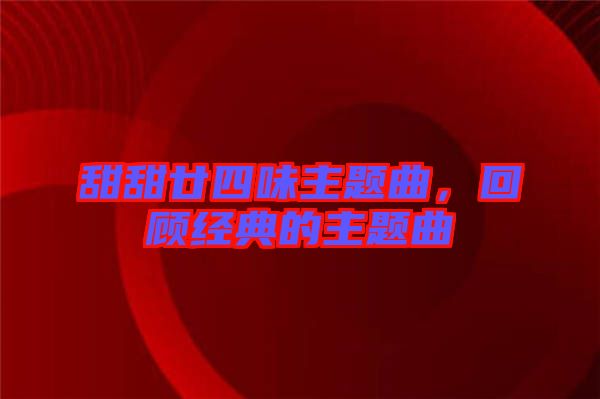 甜甜廿四味主題曲,回顧經典的主題曲
