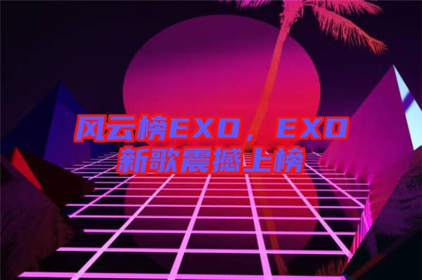 風云榜EXO,EXO新歌震撼上榜