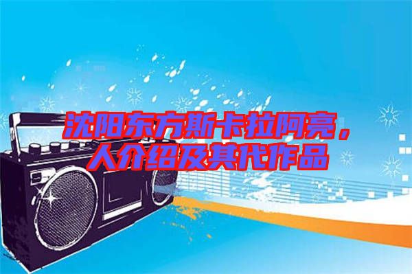 沈陽東方斯卡拉阿亮,人介紹及其代作品