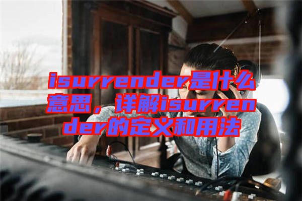 isurrender是什么意思,詳解isurrender的定義和用法