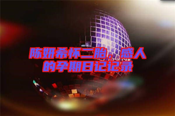 陳妍希懷二胎,感人的孕期日記記錄