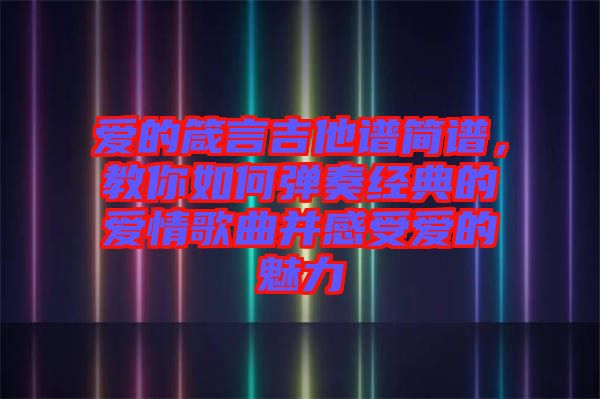 愛的箴言吉他譜簡(jiǎn)譜,教你如何彈奏經(jīng)典的愛情歌曲并感受愛的魅力
