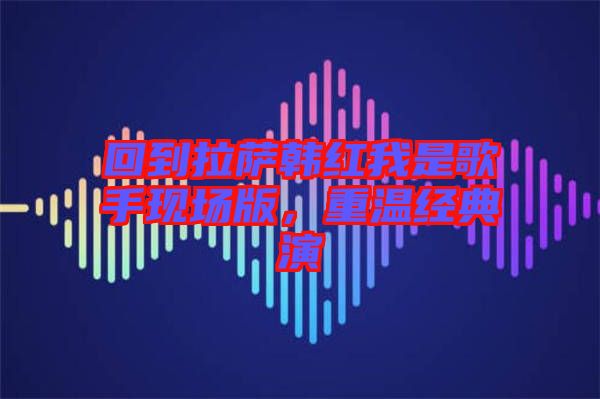 回到拉薩韓紅我是歌手現(xiàn)場版,重溫經(jīng)典演