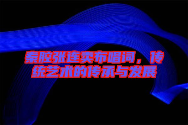 秦腔張連賣布唱詞,傳統藝術的傳承與發展