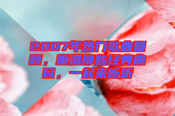 2007年熱門歌曲回顧,重溫那些經典曲目,一起來聽聽