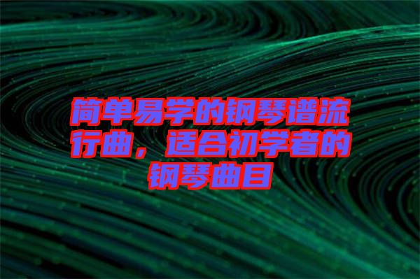 簡單易學的鋼琴譜流行曲,適合初學者的鋼琴曲目