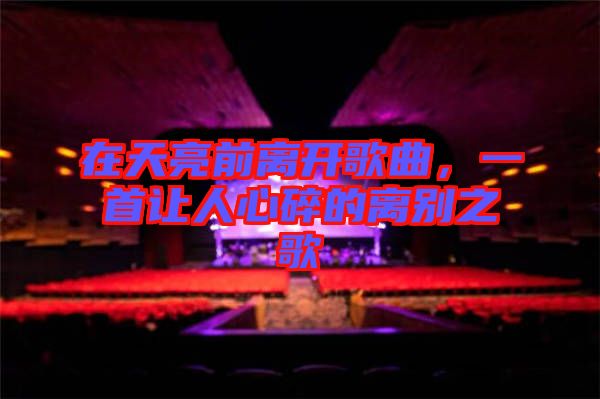在天亮前離開歌曲,一首讓人心碎的離別之歌