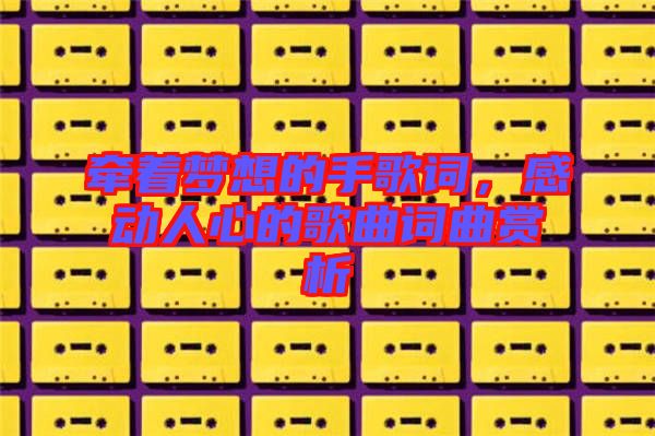 牽著夢(mèng)想的手歌詞,感動(dòng)人心的歌曲詞曲賞析
