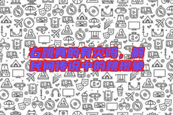 右跳真的有災嗎,解民間傳說中的跳現(xiàn)象