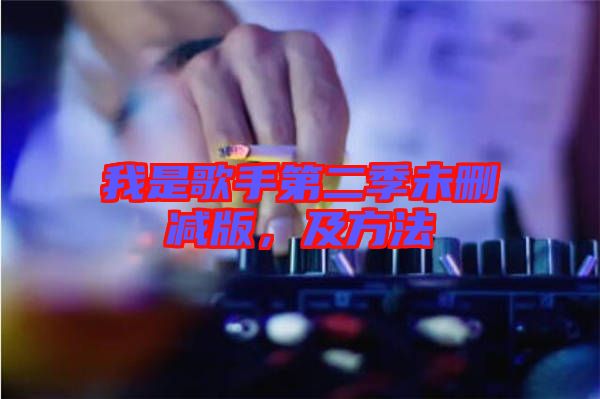 我是歌手第二季未刪減版,及方法