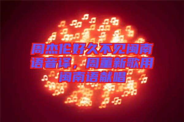 周杰倫好久不見閩南語音譯,周董新歌用閩南語獻唱