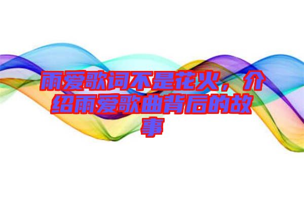 雨愛歌詞不是花火,介紹雨愛歌曲背后的故事