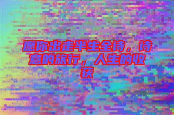 愿你出走半生全詩,詩意的旅行,人生的收獲