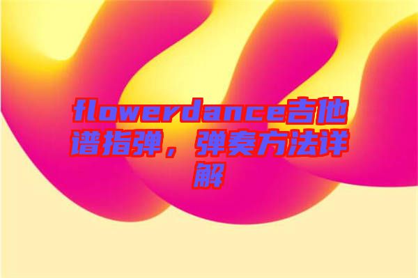flowerdance吉他譜指彈,彈奏方法詳解