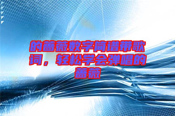 的薔薇數(shù)字簡譜帶歌詞,輕松學會彈唱的薔薇