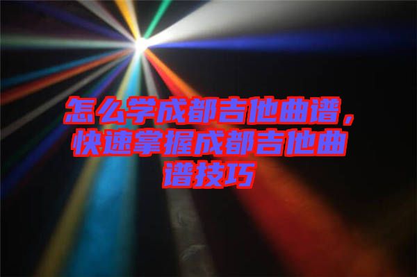 怎么學(xué)成都吉他曲譜,快速掌握成都吉他曲譜技巧