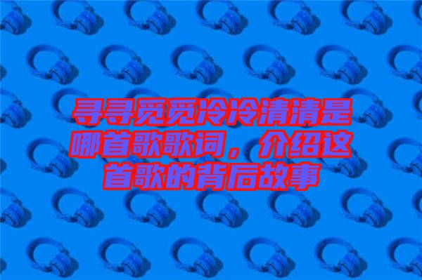 尋尋覓覓冷冷清清是哪首歌歌詞，介紹這首歌的背后故事