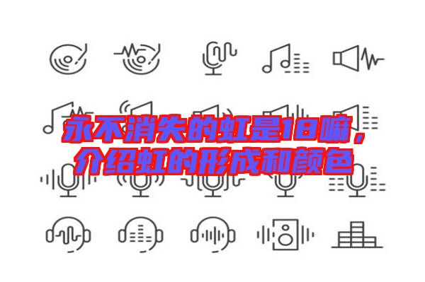 永不消失的虹是18嘛，介紹虹的形成和顏色