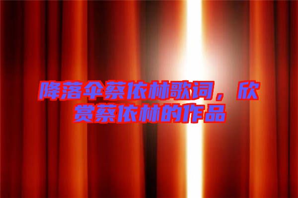 降落傘蔡依林歌詞,欣賞蔡依林的作品