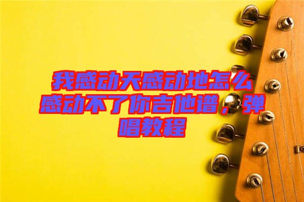我感動天感動地怎么感動不了你吉他譜,彈唱教程