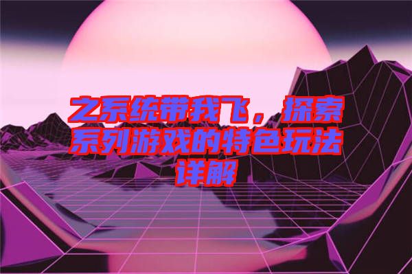 之系統帶我飛,探索系列游戲的特色玩法詳解
