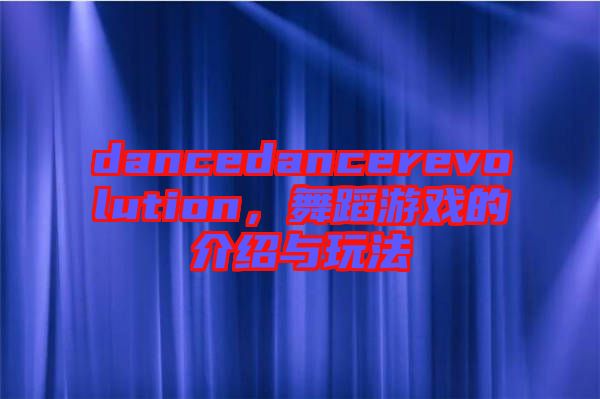 dancedancerevolution,舞蹈游戲的介紹與玩法