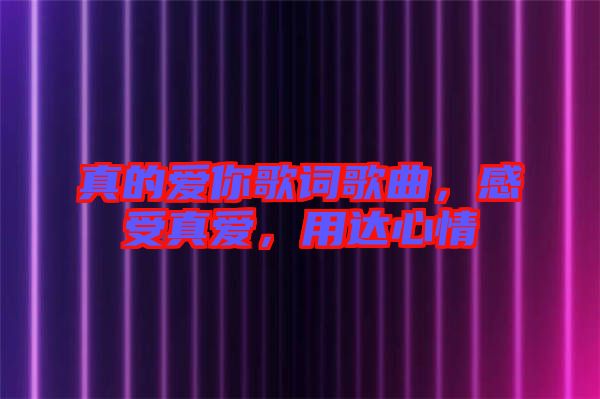 真的愛你歌詞歌曲,感受真愛,用達心情