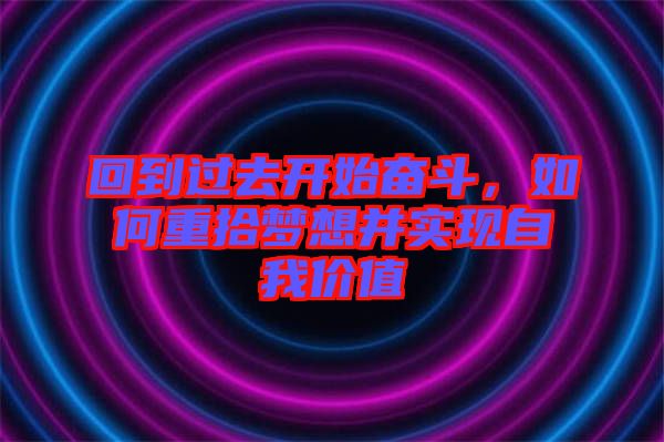 回到過(guò)去開(kāi)始奮斗,如何重拾夢(mèng)想并實(shí)現(xiàn)自我價(jià)值