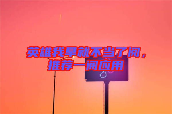英雄我早就不當(dāng)了閱,推薦一閱應(yīng)用