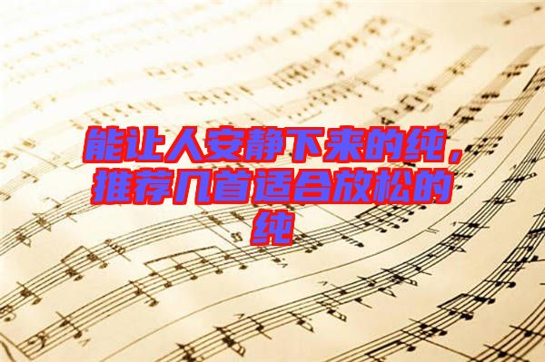 能讓人安靜下來的純，推薦幾首適合放松的純