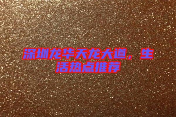 深圳龍華天龍大道,生活熱點推薦