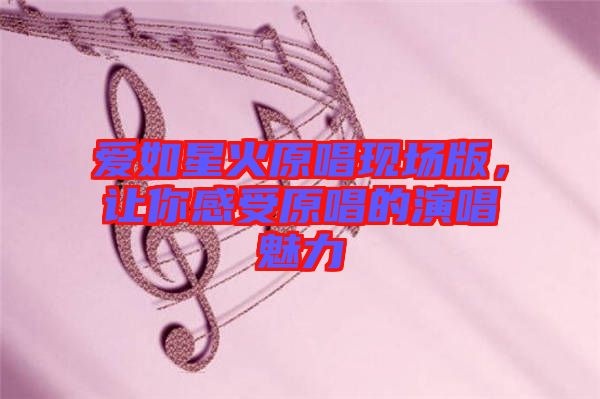 愛如星火原唱現(xiàn)場版,讓你感受原唱的演唱魅力