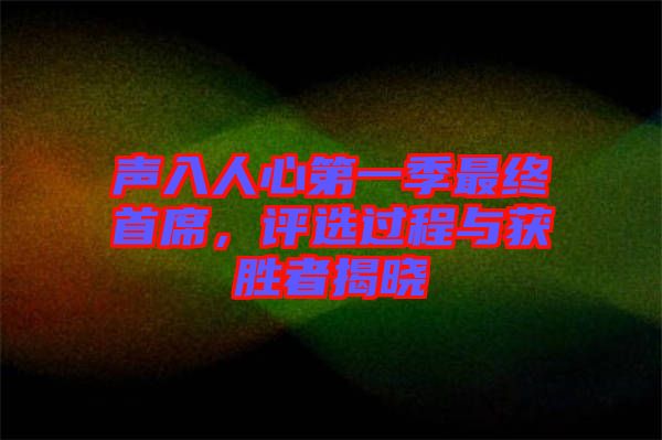 聲入人心第一季最終首席，評選過程與獲勝者揭曉