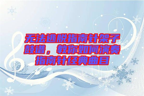 無(wú)法逃脫指南針架子鼓譜,教你如何演奏指南針經(jīng)典曲目