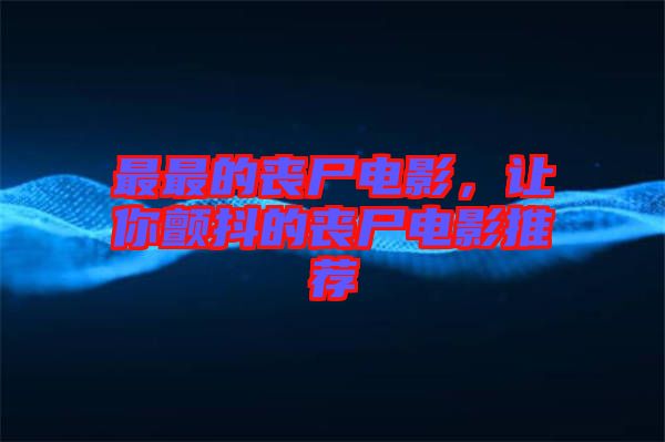 最最的喪尸電影,讓你顫抖的喪尸電影推薦