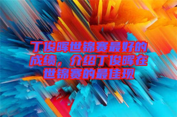 丁俊暉世錦賽最好的成績,介紹丁俊暉在世錦賽的最佳現