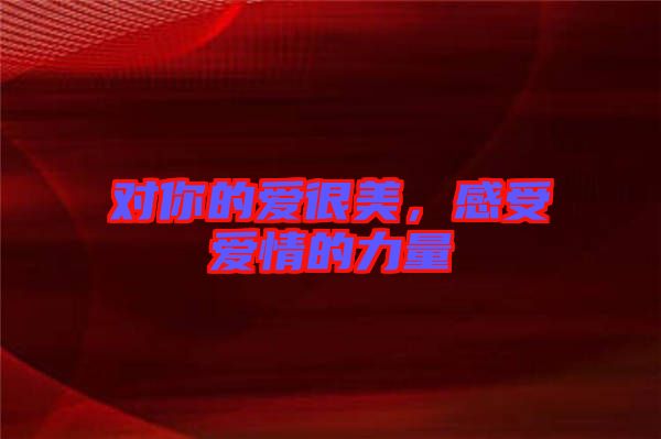 對你的愛很美,感受愛情的力量
