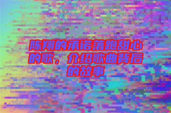 陳翔的承諾落跑甜心的歌,介紹歌曲背后的故事