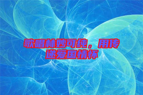 歌唱林妙可純,用傳遞愛國情懷