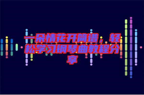 一朵情花開簡譜,輕松學習鋼琴曲教程分享